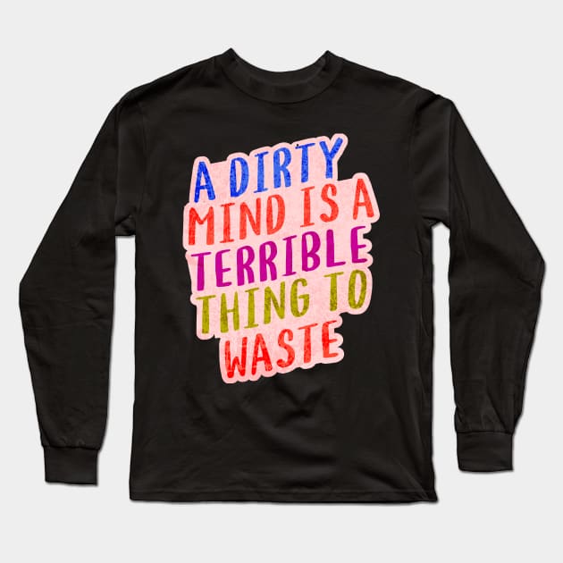 A DIRTY MIND IS A TERRIBLE THING TO WASTE. Long Sleeve T-Shirt by Twisted Teeze 